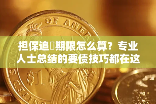 济南担保追償期限怎么算？专业人士总结的要债技巧都在这里了