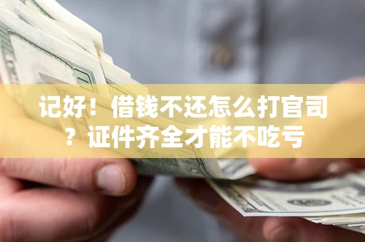 济南记好！借钱不还怎么打官司？证件齐全才能不吃亏