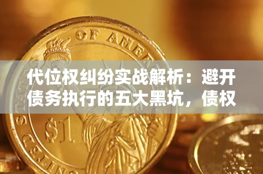 济南代位权纠纷实战解析：避开债务执行的五大黑坑，债权人必看指南