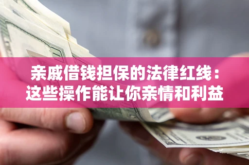 济南亲戚借钱担保的法律红线：这些操作能让你亲情和利益两不误