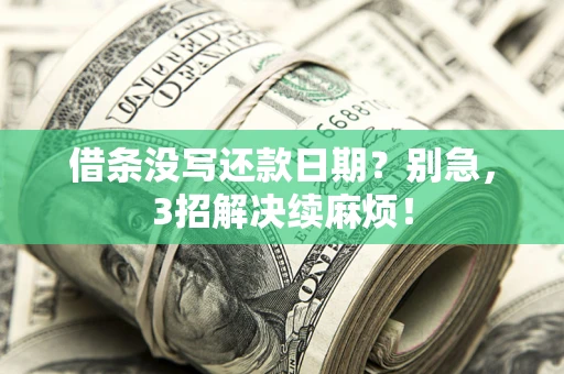 济南借条没写还款日期？别急，3招解决续麻烦！