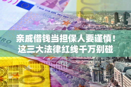 济南亲戚借钱当担保人要谨慎！这三大法律红线千万别碰