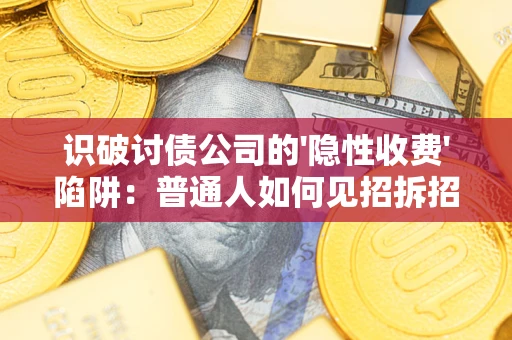 济南识破讨债公司的'隐性收费'陷阱：普通人如何见招拆招？