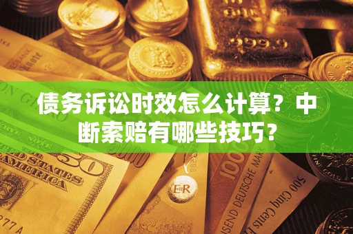 济南债务诉讼时效怎么计算？中断索赔有哪些技巧？
