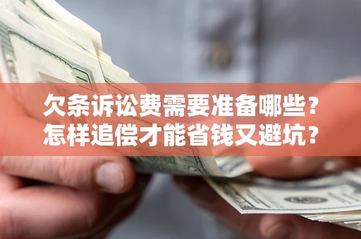 济南欠条诉讼费需要准备哪些？怎样追偿才能省钱又避坑？