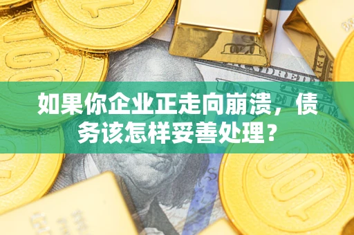 济南如果你企业正走向崩溃，债务该怎样妥善处理？