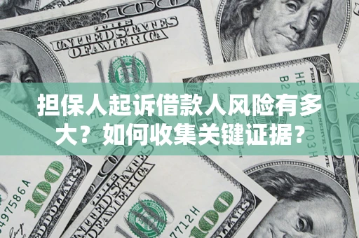 济南担保人起诉借款人风险有多大？如何收集关键证据？