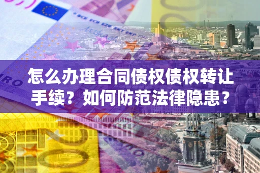 济南怎么办理合同债权债权转让手续？如何防范法律隐患？