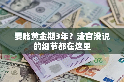 济南要账黄金期3年？法官没说的细节都在这里