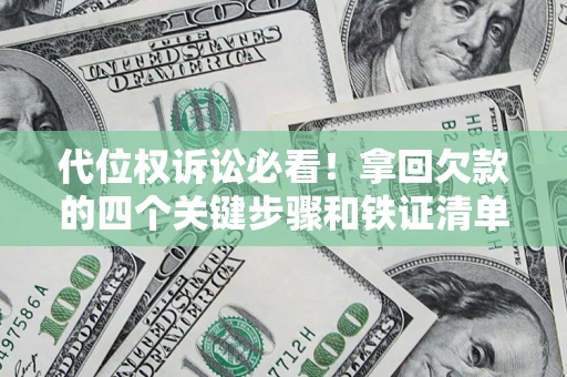 济南代位权诉讼必看!拿回欠款的四个关键步骤和铁证清单 济南代位权诉讼必看!拿回欠款的四个关键步骤和铁证清单