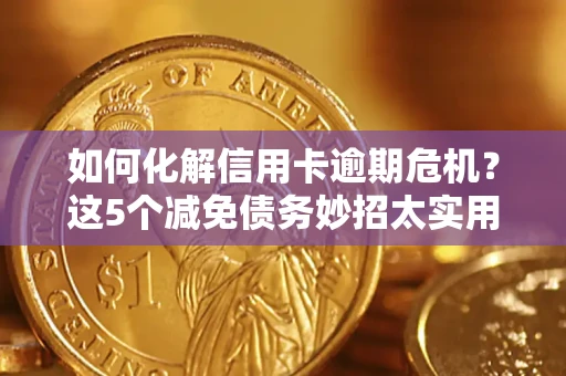 济南如何化解信用卡逾期危机？这5个减免债务妙招太实用