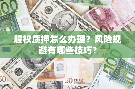 济南股权质押怎么办理？风险规避有哪些技巧？