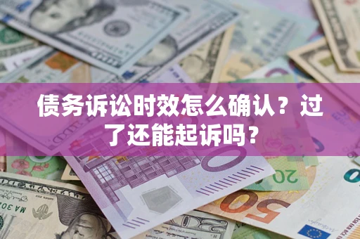 济南债务诉讼时效怎么确认？过了还能起诉吗？