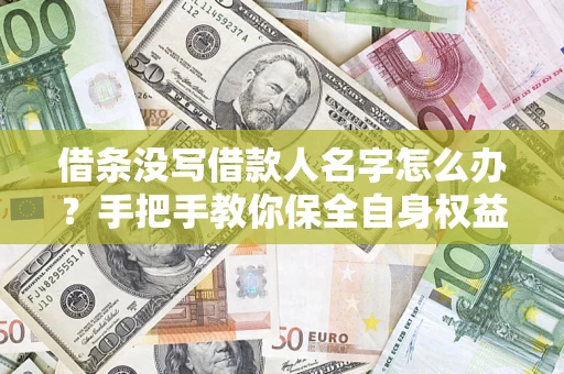 济南借条没写借款人名字怎么办？手把手教你保全自身权益