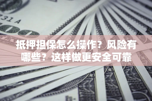 济南抵押担保怎么操作？风险有哪些？这样做更安全可靠