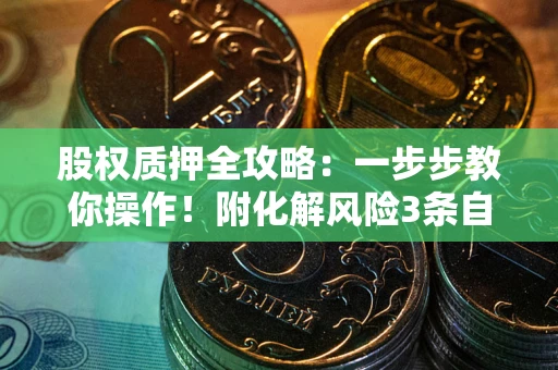 济南股权质押全攻略：一步步教你操作！附化解风险3条自救法则
