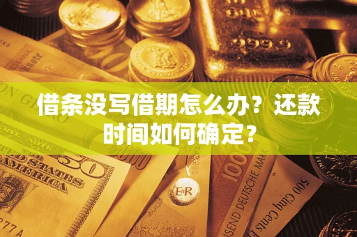 济南借条没写借期怎么办？还款时间如何确定？