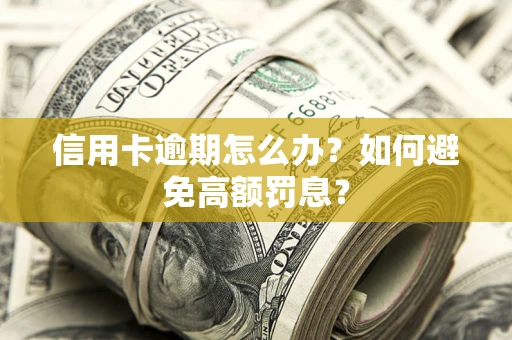 济南信用卡逾期怎么办？如何避免高额罚息？