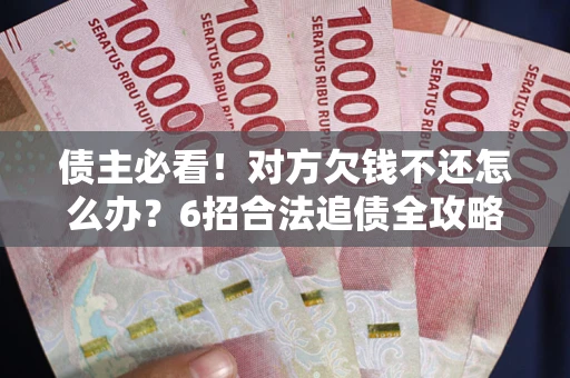 济南债主必看！对方欠钱不还怎么办？6招合法追债全攻略