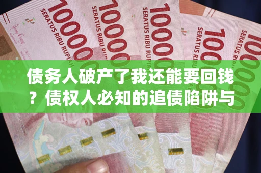 济南债务人破产了我还能要回钱？债权人必知的追债陷阱与破局之道