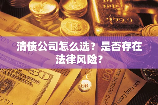 济南清债公司怎么选？是否存在法律风险？
