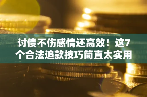 济南讨债不伤感情还高效！这7个合法追款技巧简直太实用