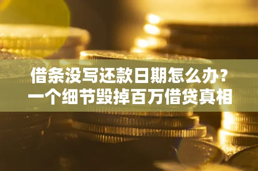 济南借条没写还款日期怎么办？一个细节毁掉百万借贷真相