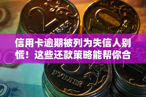 济南信用卡逾期被列为失信人别慌！这些还款策略能帮你合法止损