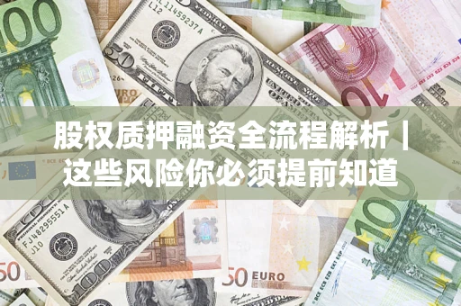 济南股权质押融资全流程解析｜这些风险你必须提前知道