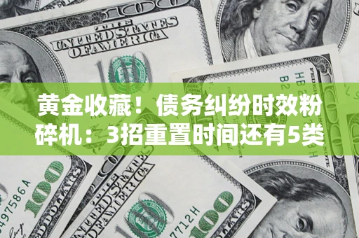 济南黄金收藏！债务纠纷时效粉碎机：3招重置时间还有5类不设年限的特殊债务