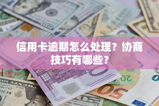 济南信用卡逾期怎么处理？协商技巧有哪些？
