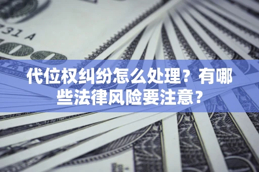 济南代位权纠纷怎么处理？有哪些法律风险要注意？