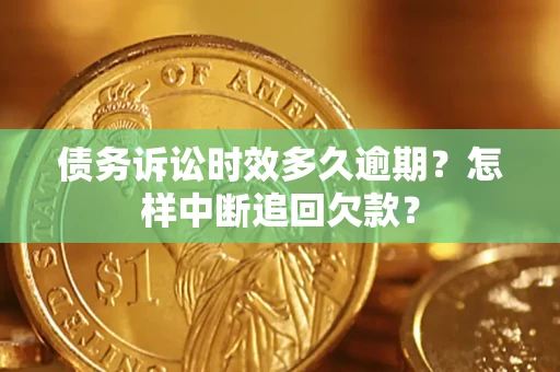 济南债务诉讼时效多久逾期？怎样中断追回欠款？