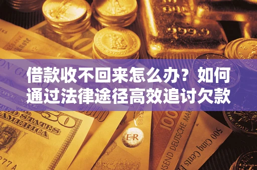 济南借款收不回来怎么办?如何通过法律途径高效追讨欠款? 济南借款收不回来怎么办?如何通过法律途径高效追讨欠款?