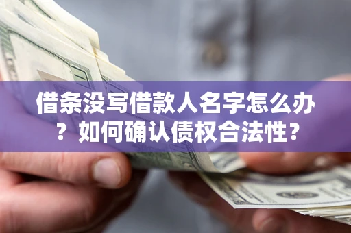 济南借条没写借款人名字怎么办？如何确认债权合法性？