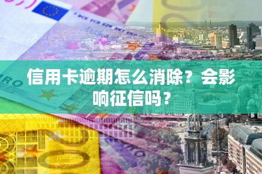 济南信用卡逾期怎么消除？会影响征信吗？
