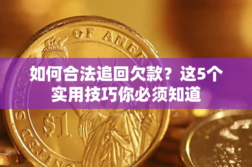 济南如何合法追回欠款？这5个实用技巧你必须知道