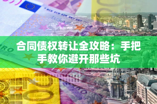 济南合同债权转让全攻略：手把手教你避开那些坑