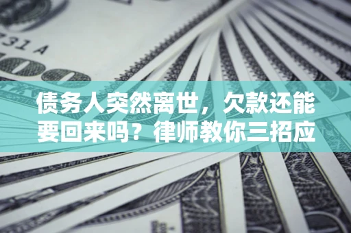 济南债务人突然离世，欠款还能要回来吗？律师教你三招应对