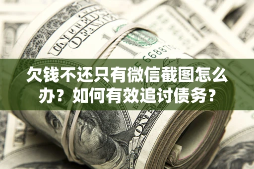 济南欠钱不还只有微信截图怎么办？如何有效追讨债务？
