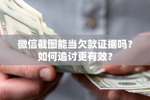 济南微信截图能当欠款证据吗？如何追讨更有效？