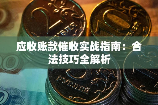 济南应收账款催收实战指南：合法技巧全解析
