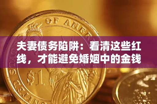 济南夫妻债务陷阱：看清这些红线，才能避免婚姻中的金钱危机