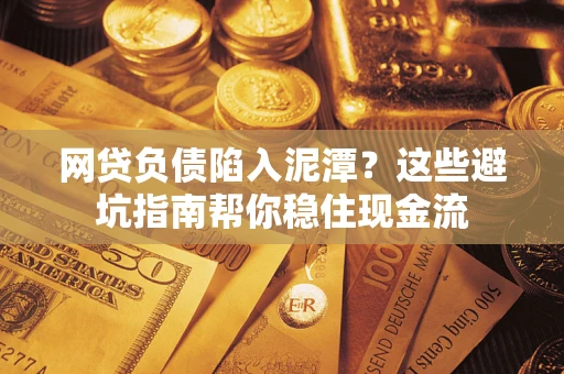 济南网贷负债陷入泥潭？这些避坑指南帮你稳住现金流