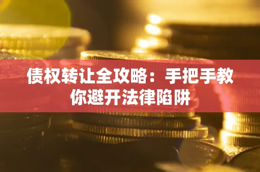 济南债权转让全攻略：手把手教你避开法律陷阱