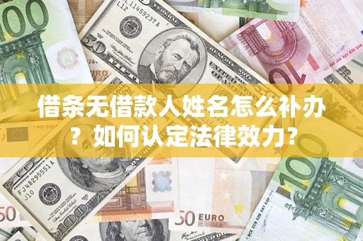 济南借条无借款人姓名怎么补办？如何认定法律效力？