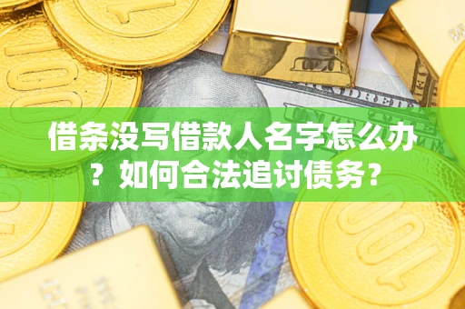 济南借条没写借款人名字怎么办？如何合法追讨债务？