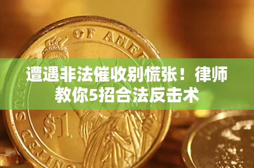 济南遭遇非法催收别慌张！律师教你5招合法反击术