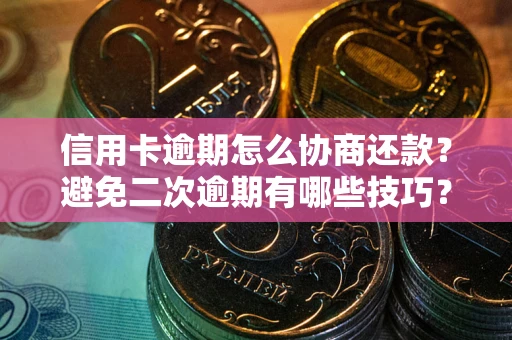 济南信用卡逾期怎么协商还款？避免二次逾期有哪些技巧？