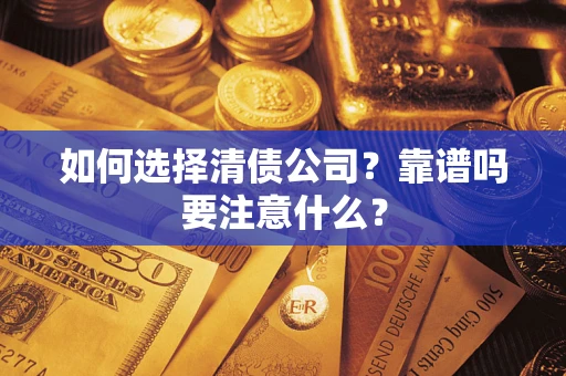 济南如何选择清债公司？靠谱吗要注意什么？